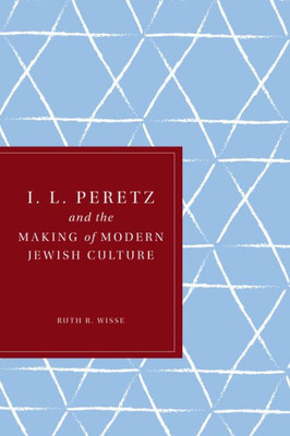 I. L. Peretz And The Making Of Modern Jewish Culture (Samuel And Althea Stroum Lectures In Jewish Studies)