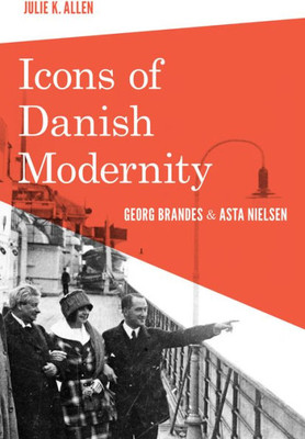 Icons Of Danish Modernity: Georg Brandes And Asta Nielsen (New Directions In Scandinavian Studies)
