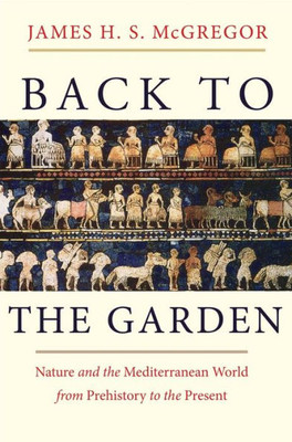 Back To The Garden: Nature And The Mediterranean World From Prehistory To The Present