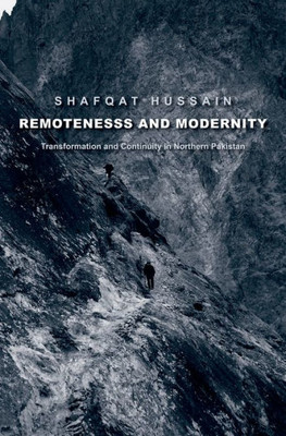 Remoteness And Modernity: Transformation And Continuity In Northern Pakistan (Yale Agrarian Studies Series)