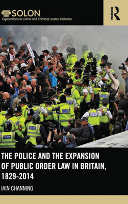 The Police And The Expansion Of Public Order Law In Britain, 1829-2014 (Routledge Solon Explorations In Crime And Criminal Justice Histories)