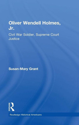 Oliver Wendell Holmes, Jr.: Civil War Soldier, Supreme Court Justice (Routledge Historical Americans)