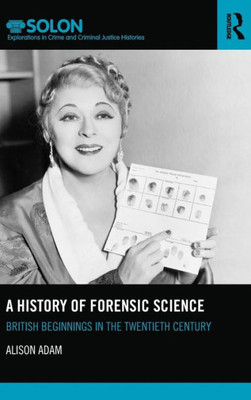A History Of Forensic Science: British Beginnings In The Twentieth Century (Routledge Solon Explorations In Crime And Criminal Justice Histories)