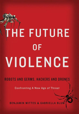 The Future Of Violence: Robots And Germs, Hackers And Drones-Confronting A New Age Of Threat