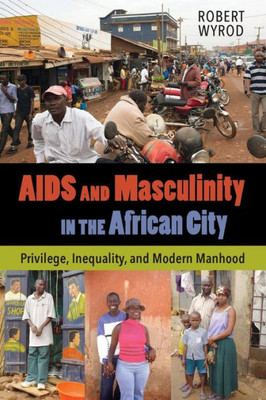 Aids And Masculinity In The African City: Privilege, Inequality, And Modern Manhood