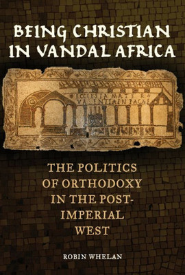 Being Christian In Vandal Africa: The Politics Of Orthodoxy In The Post-Imperial West (Volume 59) (Transformation Of The Classical Heritage)