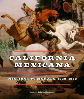 California Mexicana: Missions To Murals, 18201930
