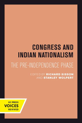 Congress And Indian Nationalism: The Pre-Independence Phase (Uc Press Voices Revived)
