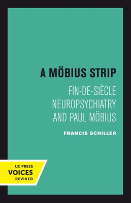 A Mobius Strip: Fin-De-Siecle Neuropsychiatry And Paul Mobius (Uc Press Voices Revived)