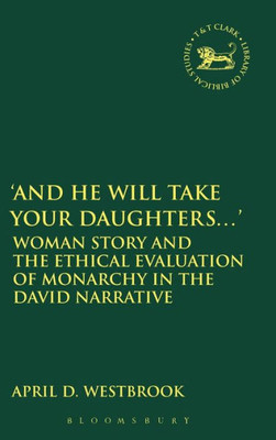 And He Will Take Your Daughters...': Woman Story And The Ethical Evaluation Of Monarchy In The David Narrative (The Library Of Hebrew Bible/Old Testament Studies, 610)