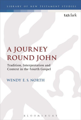 A Journey Round John: Tradition, Interpretation And Context In The Fourth Gospel (The Library Of New Testament Studies, 534)
