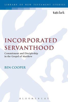 Incorporated Servanthood: Commitment And Discipleship In The Gospel Of Matthew (The Library Of New Testament Studies, 490)