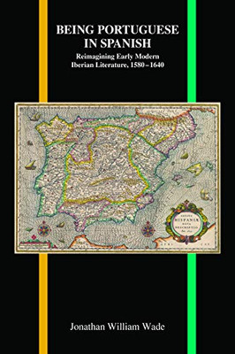 Being Portuguese in Spanish: Reimagining Early Modern Iberian Literature, 1580-1640 (Purdue Studies in Romance Literatures)