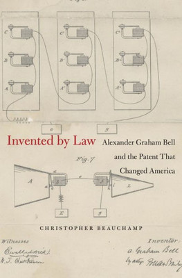 Invented By Law: Alexander Graham Bell And The Patent That Changed America