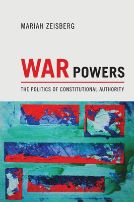 War Powers: The Politics Of Constitutional Authority