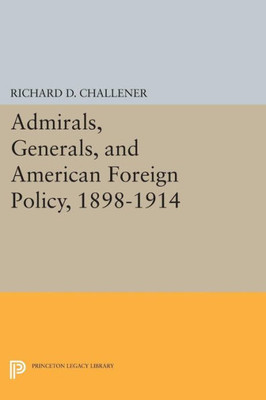 Admirals, Generals, And American Foreign Policy, 1898-1914 (Princeton Legacy Library, 1355)