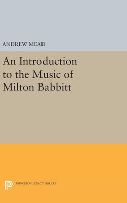 An Introduction To The Music Of Milton Babbitt (Princeton Legacy Library, 249)