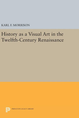History As A Visual Art In The Twelfth-Century Renaissance (Princeton Legacy Library, 1098)
