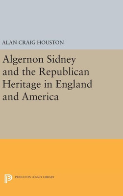 Algernon Sidney And The Republican Heritage In England And America (Princeton Legacy Library, 168)