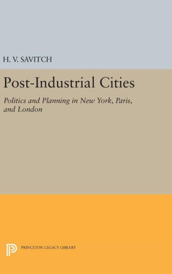 Post-Industrial Cities: Politics And Planning In New York, Paris, And London (Princeton Legacy Library, 935)