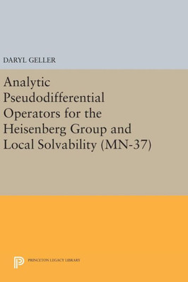Analytic Pseudodifferential Operators For The Heisenberg Group And Local Solvability. (Mn-37) (Mathematical Notes, 37)