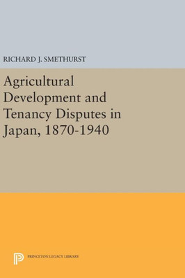 Agricultural Development And Tenancy Disputes In Japan, 1870-1940 (Princeton Legacy Library, 66)