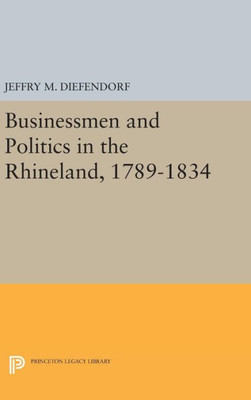 Businessmen And Politics In The Rhineland, 1789-1834 (Princeton Legacy Library, 987)