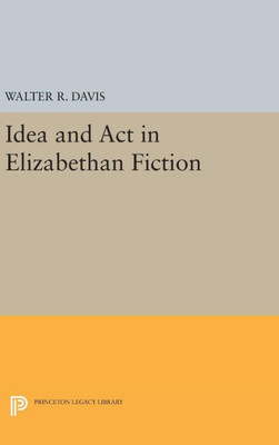 Idea And Act In Elizabethan Fiction (Princeton Legacy Library, 2419)