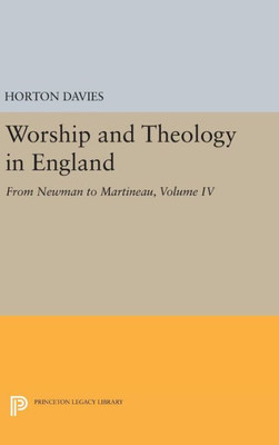 Worship And Theology In England, Volume Iv: From Newman To Martineau (Princeton Legacy Library, 1870)