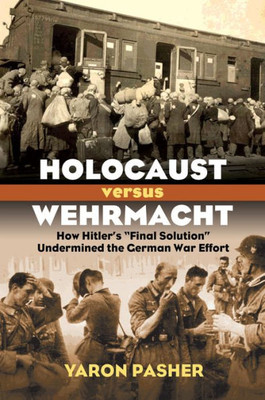 Holocaust Versus Wehrmacht: How Hitler's "Final Solution" Undermined The German War Effort (Modern War Studies)