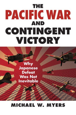 The Pacific War And Contingent Victory: Why Japanese Defeat Was Not Inevitable (Modern War Studies)