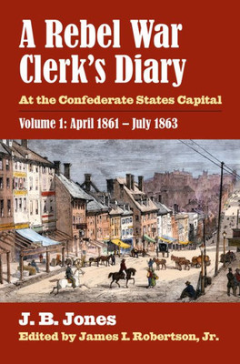 A Rebel War Clerk's Diary: At The Confederate States Capital, Volume 1: April 1861-July 1863 (Modern War Studies)