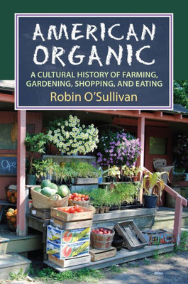 American Organic: A Cultural History Of Farming, Gardening, Shopping, And Eating (Cultureamerica)