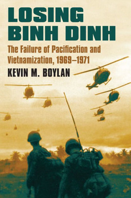 Losing Binh Dinh: The Failure Of Pacification And Vietnamization, 1969-1971 (Modern War Studies)