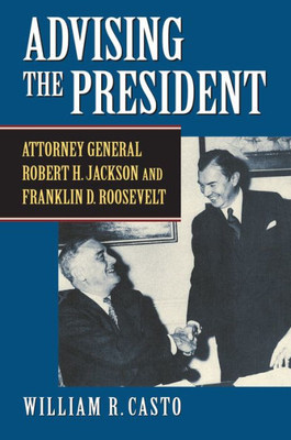 Advising The President: Attorney General Robert H. Jackson And Franklin D. Roosevelt