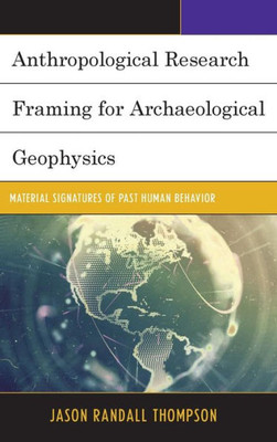 Anthropological Research Framing For Archaeological Geophysics: Material Signatures Of Past Human Behavior