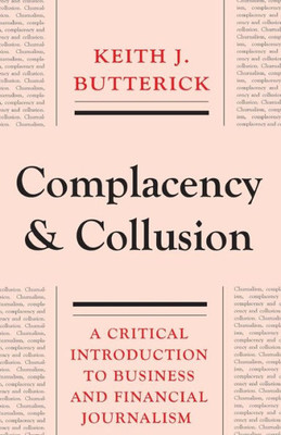 Complacency And Collusion: A Critical Introduction To Business And Financial Journalism