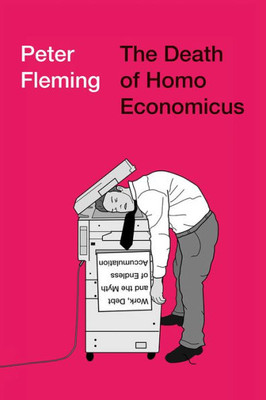 The Death Of Homo Economicus: Work, Debt And The Myth Of Endless Accumulation