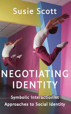 Negotiating Identity: Symbolic Interactionist Approaches To Social Identity