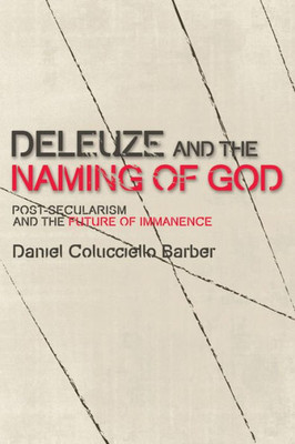 Deleuze And The Naming Of God: Post-Secularism And The Future Of Immanence (Plateaus - New Directions In Deleuze Studies)