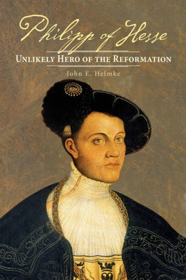 Philipp Of Hesse: Unlikely Hero Of The Reformation