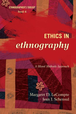 Ethics In Ethnography: A Mixed Methods Approach (Volume 6) (Ethnographer's Toolkit, Second Edition, 6)
