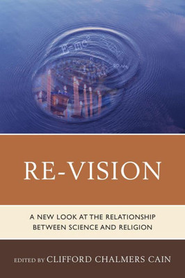 Re-Vision: A New Look At The Relationship Between Science And Religion