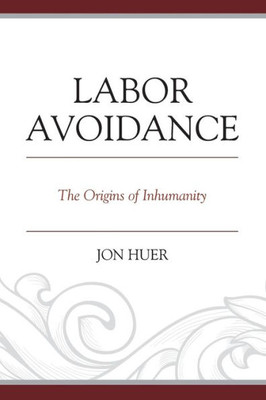 Labor Avoidance: The Origins Of Inhumanity
