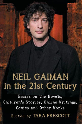 Neil Gaiman In The 21St Century: Essays On The Novels, Children's Stories, Online Writings, Comics And Other Works