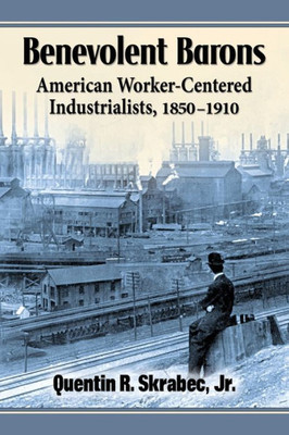 Benevolent Barons: American Worker-Centered Industrialists, 1850-1910