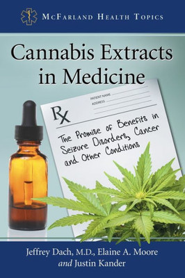 Cannabis Extracts In Medicine: The Promise Of Benefits In Seizure Disorders, Cancer And Other Conditions (Mcfarland Health Topics)