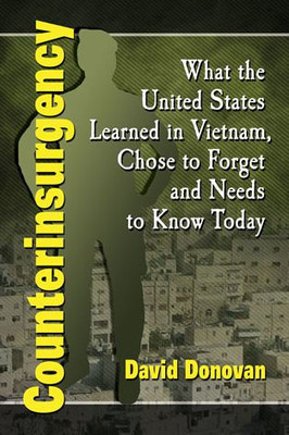 Counterinsurgency: What The United States Learned In Vietnam, Chose To Forget And Needs To Know Today