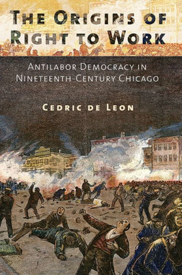 The Origins Of Right To Work: Antilabor Democracy In Nineteenth-Century Chicago