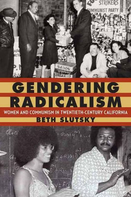 Gendering Radicalism: Women And Communism In Twentieth-Century California (Women In The West)
